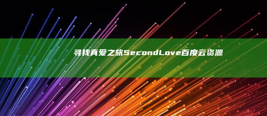 寻找真爱之旅：Second Love百度云资源探索